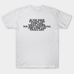 If you keep telling the same sad small story you will keep living the same sad small life T-Shirt